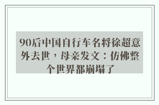 90后中国自行车名将徐超意外去世，母亲发文：仿佛整个世界都崩塌了